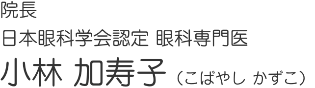 院長 日本眼科学会認定 眼科専門医 小林 加寿子(こばやし かずこ)